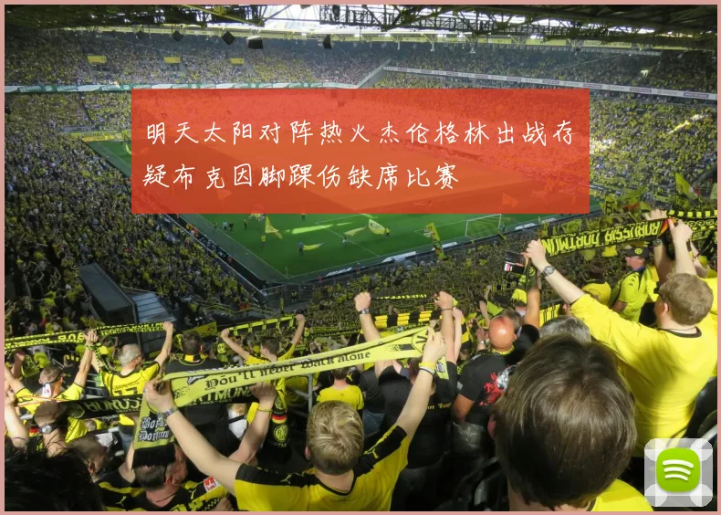 明天太阳对阵热火杰伦格林出战存疑布克因脚踝伤缺席比赛
