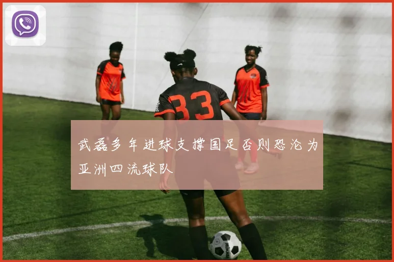 武磊多年进球支撑国足否则恐沦为亚洲四流球队