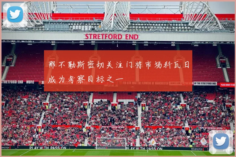 那不勒斯密切关注门将市场科瓦日成为考察目标之一
