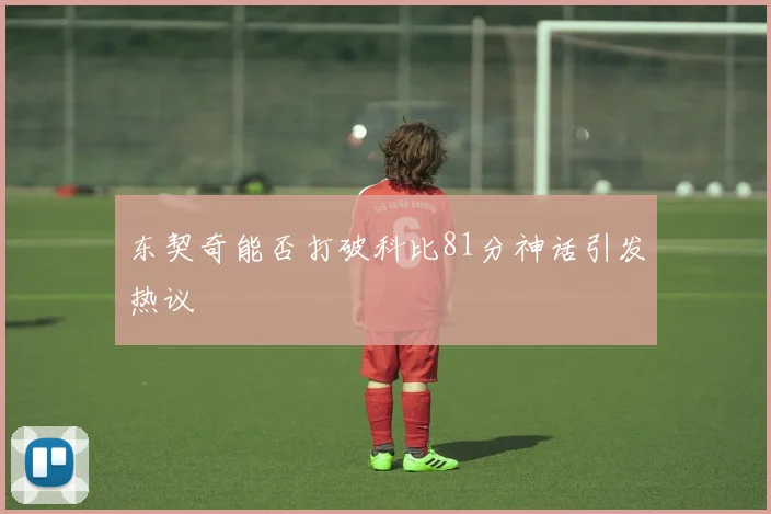 东契奇能否打破科比81分神话引发热议