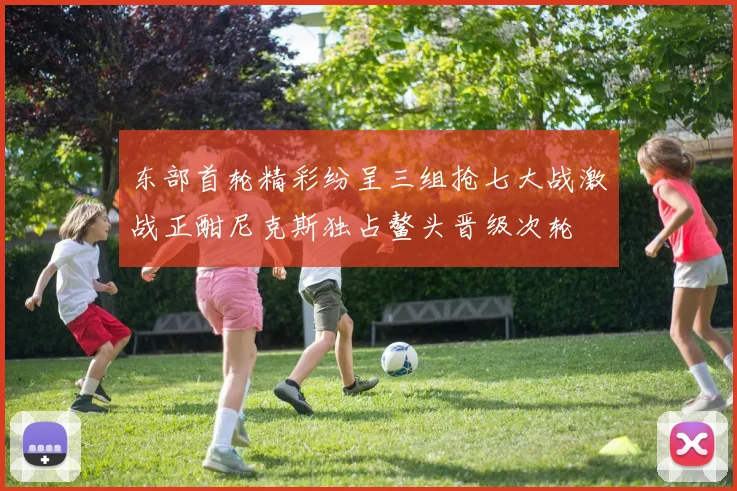 东部首轮精彩纷呈三组抢七大战激战正酣尼克斯独占鳌头晋级次轮
