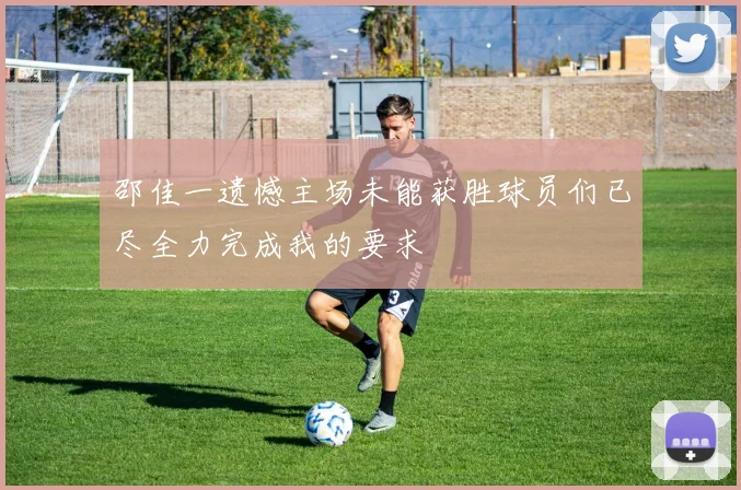 邵佳一遗憾主场未能获胜球员们已尽全力完成我的要求