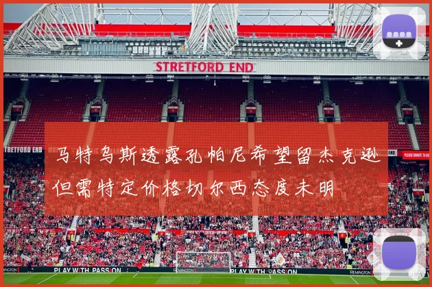 马特乌斯透露孔帕尼希望留杰克逊但需特定价格切尔西态度未明