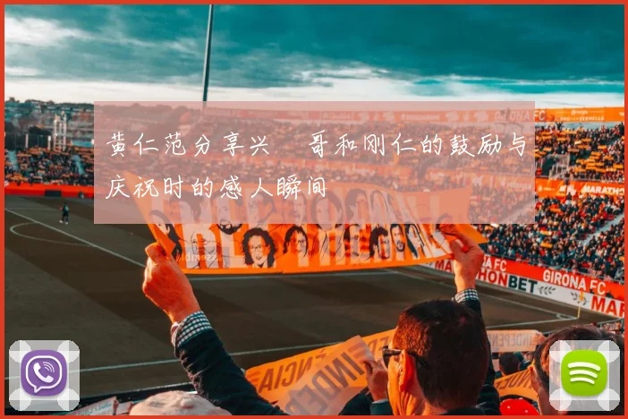 黄仁范分享兴慜哥和刚仁的鼓励与庆祝时的感人瞬间