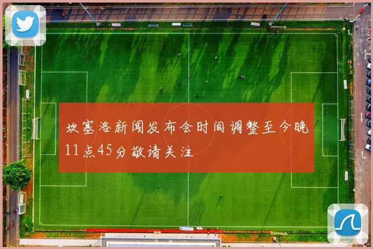 坎塞洛新闻发布会时间调整至今晚11点45分敬请关注