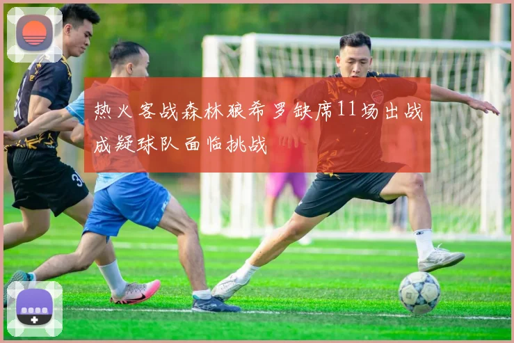热火客战森林狼希罗缺席11场出战成疑球队面临挑战