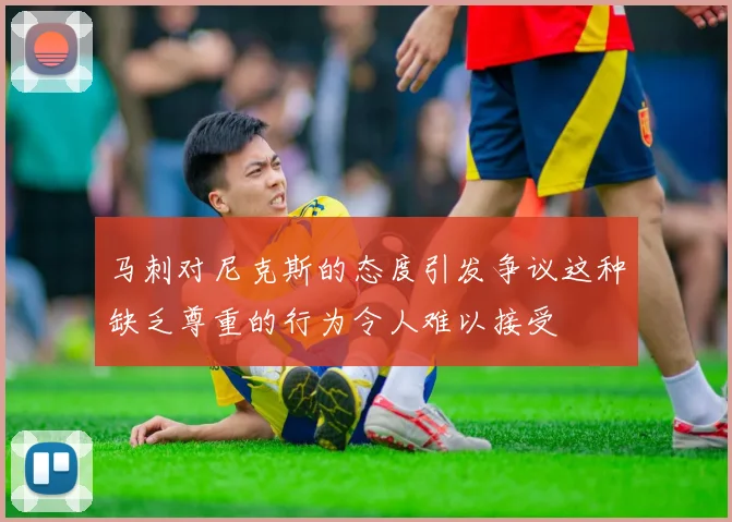 马刺对尼克斯的态度引发争议这种缺乏尊重的行为令人难以接受